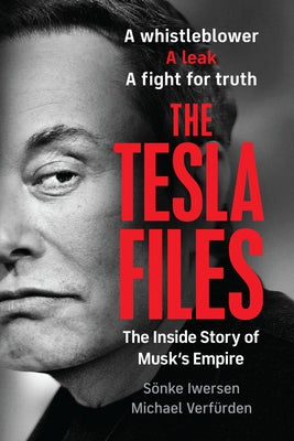 The Tesla Files: A Whistleblower, a Leak, a Fight for Truth: The Inside Story of Musk's Empire by Iwersen, S&#195;&#182;nke