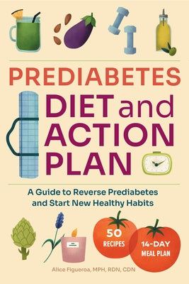 Prediabetes Diet and Action Plan: A Guide to Reverse Prediabetes and Start New Healthy Habits by Figueroa, Alice, MPH Rdn Cdn