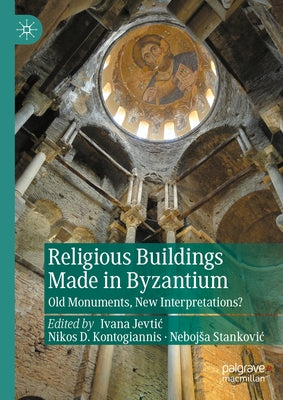 Religious Buildings Made in Byzantium: Old Monuments, New Interpretations? by Jevtic, Ivana