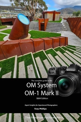 The Complete Guide to the OM System OM-1 Mark II: B&W Edition by Phillips, Tony