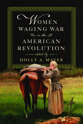 Women Waging War in the American Revolution by Mayer, Holly A.
