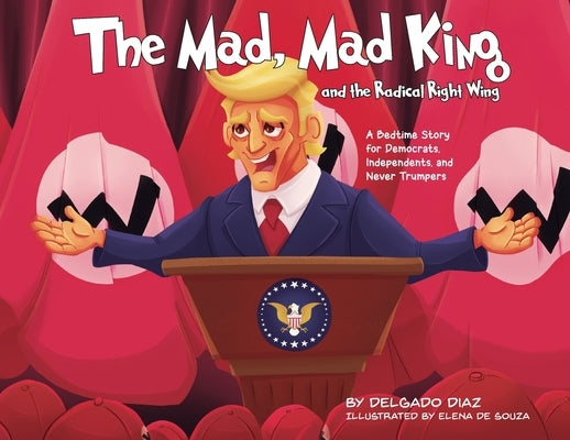 The Mad, Mad King and the Radical Right Wing: A Bedtime Story for Democrats, Independents, and Never Trumpers by Diaz, Delgado