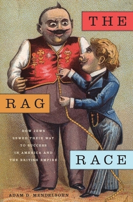 The Rag Race: How Jews Sewed Their Way to Success in America and the British Empire by Mendelsohn, Adam D.