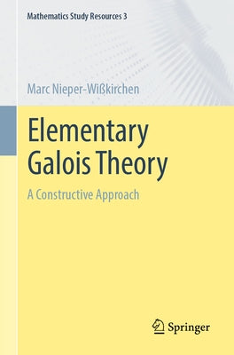 Elementary Galois Theory: A Constructive Approach by Nieper-Wi&#223;kirchen, Marc