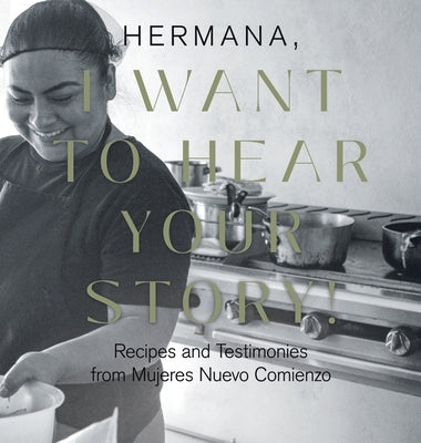 Hermana, I Want to Hear Your Story!: Recipes and Testimonies from Mujeres Nuevo Comienzo by Costa, Lisa