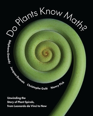 Do Plants Know Math?: Unwinding the Story of Plant Spirals, from Leonardo Da Vinci to Now by Douady, St&#195;&#169;phane