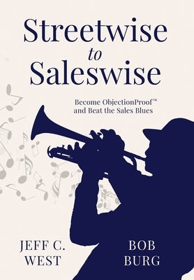 Streetwise to Saleswise: Become ObjectionProof(TM) and Beat the Sales Blues: Become ObjectionProof(TM) and Beat the Sales Blues by West, Jeff C.