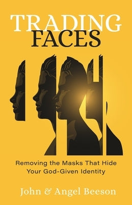 Trading Faces: Removing the Masks That Hide Your God-Given Identity by Beeson, John