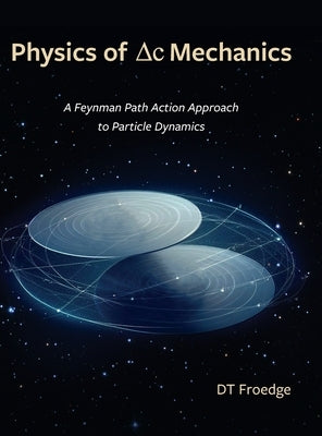 The Physics of Delta-C Mechanics: A Feynman Path Action Approach to Particle Dynamics by Froedge, D. T.
