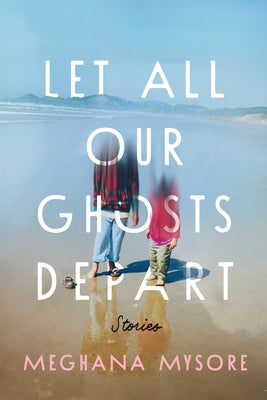 Let All Our Ghosts Depart: Stories by Mysore, Meghana