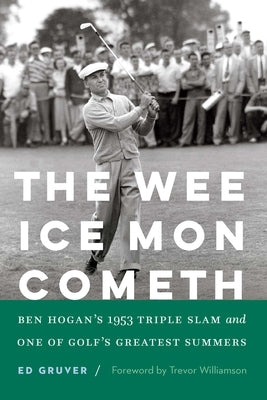 The Wee Ice Mon Cometh: Ben Hogan's 1953 Triple Slam and One of Golf's Greatest Summers by Gruver, Ed