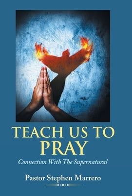 Teach Us To Pray: Connection With The Supernatural by Marrero, Pastor Stephen