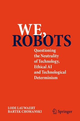 We, Robots: Questioning the Neutrality of Technology, Ethical AI and Technological Determinism by Lauwaert, Lode