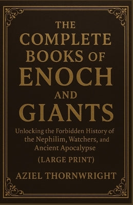 The Complete Books of Enoch and Giants: Unlocking the Forbidden History of the Nephilim, Watchers, and Ancient Apocalypse (Large Print) by Thornwright, Aziel
