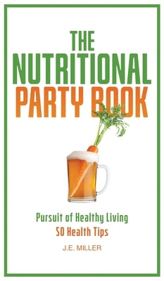 The Nutritional Party Book: 50 Health Tips to Maintain and Improve Your Health by Miller, J. E.