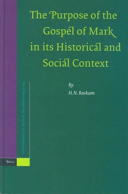 The Purpose of the Gospel of Mark in Its Historical and Social Context by Roskam, H. N.