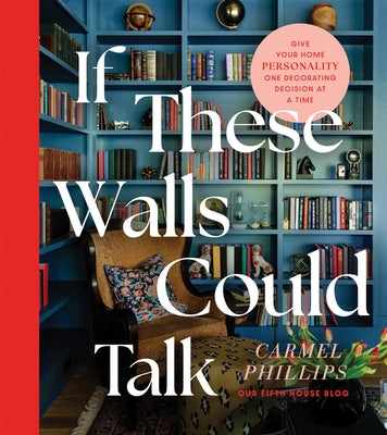 If These Walls Could Talk: Give Your Home Personality One Decorating Decision at a Time by Phillips, Carmel