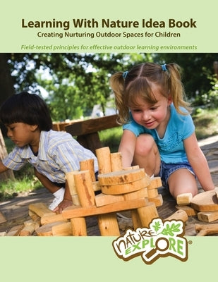 Learning With Nature Idea Book: Creating Nurturing Outdoor Spaces for Children; Field-tested Principles for Effective Outdoor Learning Environments by Dimensions Foundation