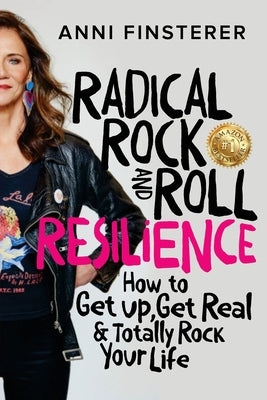 Radical Rock and Roll Resilience: How to Get Up, Get Real & Totally Rock Your Life by Finsterer, Anni