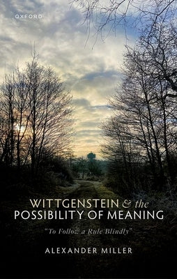 Wittgenstein and the Possibility of Meaning: To Follow a Rule Blindly by Miller, Alexander