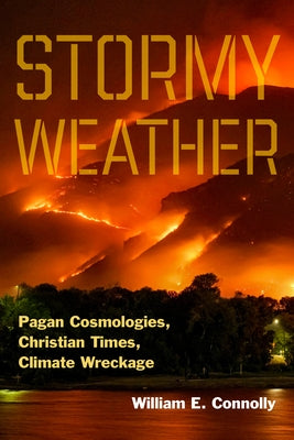 Stormy Weather: Pagan Cosmologies, Christian Times, Climate Wreckage by Connolly, William E.