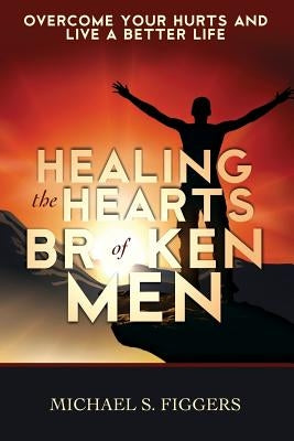 Healing the Hearts of Broken Men by Figgers, Michael S.