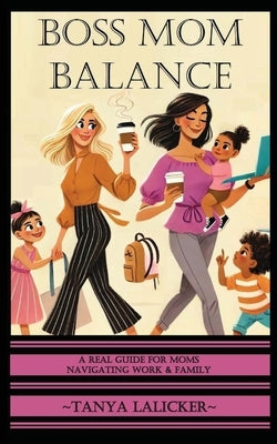 Boss Mom Balance: A Real Guide for Moms Navigating Work and Family by Lalicker, Tanya