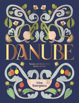 Danube: Recipes and Stories from Eastern Europe by Georgescu, Irina