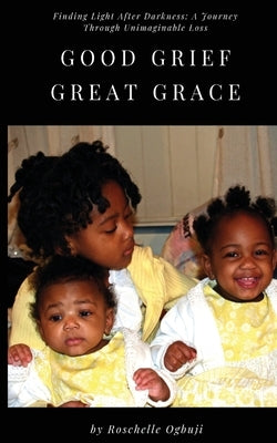 Good Grief, Great Grace: Finding Light After Darkness: A Journey Through Unimaginable Loss by Ogbuji, Roschelle