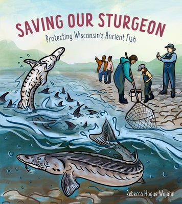 Saving Our Sturgeon: Protecting Wisconsin's Ancient Fish by Hogue Wojahn, Rebecca