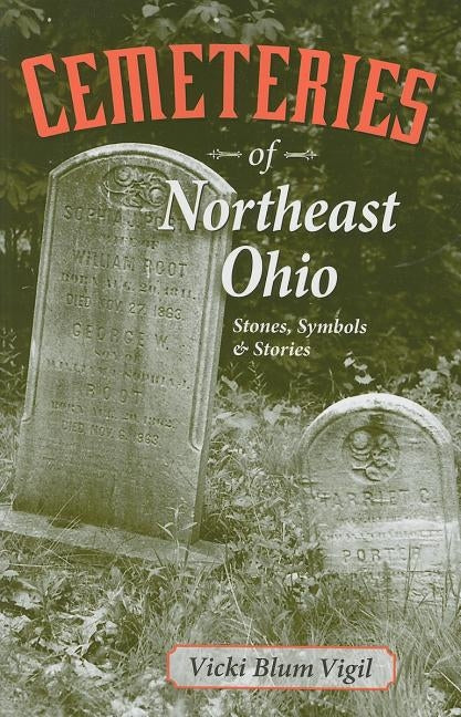 Cemeteries of Northeast Ohio: Stones, Symbols and Stories by Vigil, Vicki Blum