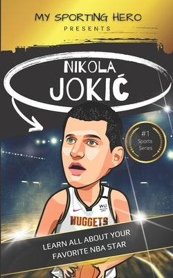 My Sporting Hero: Nikola Jokic Learn all about your favorite NBA star by Green, Rob
