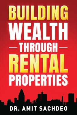 Building Wealth through Rental Properties: A Beginner's Guide to Real Estate Investing by Sachdeo, Amit