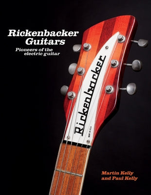 Rickenbacker Guitars: Pioneers of the Electric Guitar by Kelly, Martin