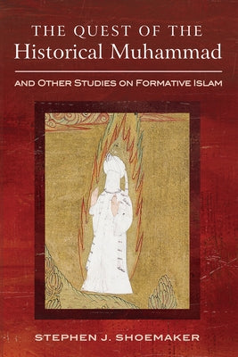 The Quest of the Historical Muhammad and Other Studies on Formative Islam by Shoemaker, Stephen J.