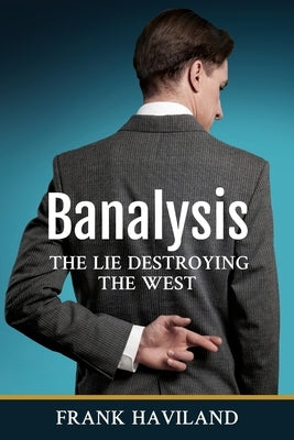 Banalysis: The Lie Destroying The West by Haviland, Frank