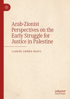 Arab-Zionist Perspectives on the Early Struggle for Justice in Palestine by Bsoul, Labeeb Ahmed
