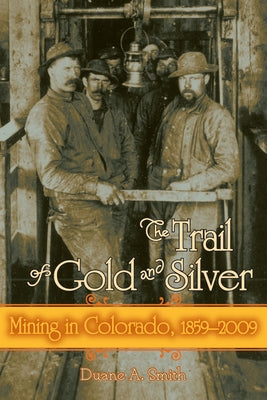 The Trail of Gold and Silver: Mining in Colorado, 1859-2009 by Smith, Duane A.