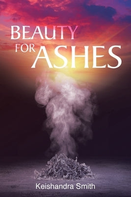 Beauty for Ashes by Smith, Keishandra