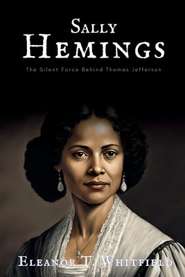 Sally Hemings: The Silent Force Behind Thomas Jefferson by T. Whitfield, Eleanor