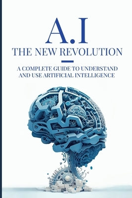 AI: The New Revolution: A complete guide to understand and use Artificial Intelligence by Mattei, Julien
