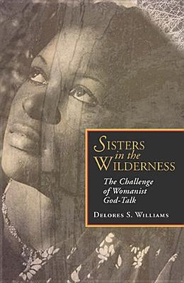 Sisters in the Wilderness: The Challenge of Womanist God by Williams, Delores S.
