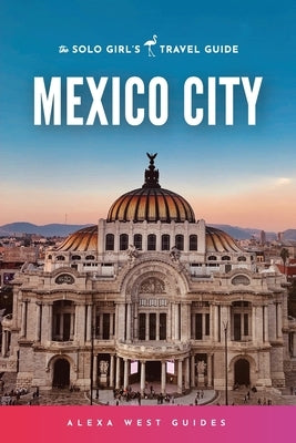Mexico City: The Solo Girl's Travel Guide by West, Alexa