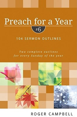 Preach for a Year: 104 Sermon Outlines by Campbell, Roger