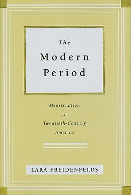 The Modern Period: Menstruation in Twentieth-Century America by Freidenfelds, Lara