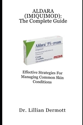 Aldara (Imiquimod): The Complete Guide: Effective Strategies for Managing Common Skin Conditions by Dermott, Lillian