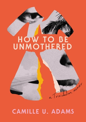 How to Be Unmothered: A Trinidadian Memoir by Adams, Camille U.