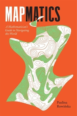 Mapmatics: A Mathematician's Guide to Navigating the World by Rowi&#324;ska, Paulina