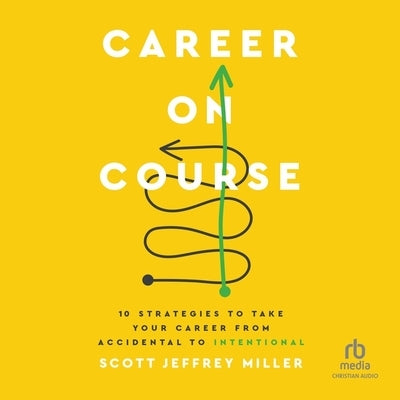 Career on Course: 10 Strategies to Take Your Career from Accidental to Intentional by Miller, Scott Jeffrey
