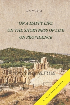 On a Happy Life, On the Shortness of Life, and On Providence: (Annotated) by Stewart, Aubrey